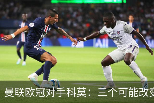 曼联欧冠对手科莫：三个可能改变比赛的人