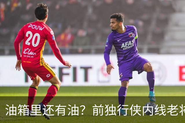 油箱里还有油？前独行侠内线老将还能从其他球队得到一份合同？